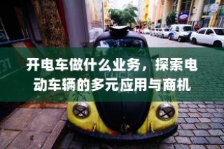 电动车辆的多元应用与商机探索，开电车可涉足哪些业务？