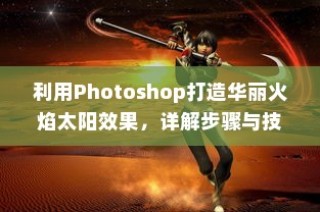 利用Photoshop打造华丽火焰太阳效果，详解步骤与技巧