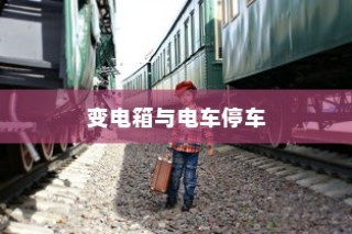 电车停车规范，电车能否靠近变电箱停车？