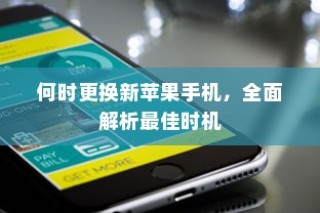 何时更换新苹果手机，全面解析最佳时机
