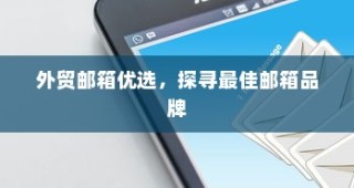 外贸邮箱优选指南，探寻最佳邮箱品牌
