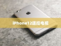 iPhone12能否遥控电视，探索手机与电视的无线连接可能性