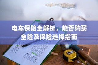 电车保险全解析，购买全险指南与保险选择建议