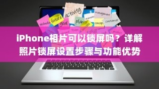 iPhone相片可以锁屏吗？详解照片锁屏设置步骤与功能优势