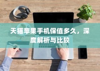 天猫苹果手机保值多久，深度解析与比较