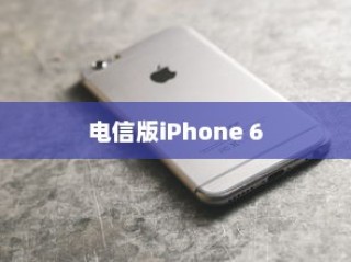 电信版iPhone 6是否全网通？解析其特点与优势