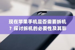 现在苹果手机是否需要拆机？探讨拆机的必要性及其影响