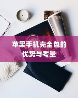 苹果手机壳全包的优势与考量