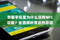 苹果手机里为什么没有NFC功能？全面解析背后的原因