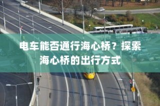 海心桥的出行方式，电车能否通行？
