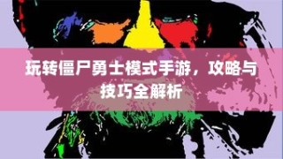 玩转僵尸勇士模式手游攻略与技巧全解析秘籍分享