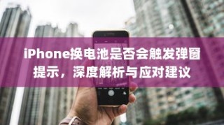 iPhone换电池是否会触发弹窗提示，深度解析与应对建议