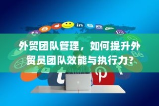 提升外贸团队效能与执行力的策略与管理方法探讨