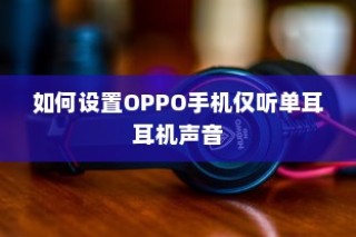 如何设置OPPO手机仅听单耳耳机声音
