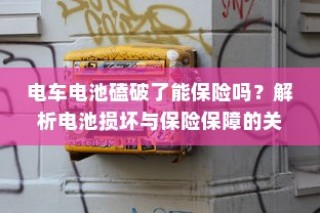 电车电池磕破能否保险？解析电池损坏与保险保障关联性。