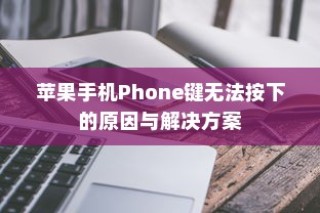 苹果手机Phone键无法按下的原因与解决方案