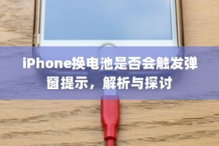 iPhone换电池是否会触发弹窗提示，解析与探讨