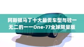 阿斯顿马丁十大最贵车型与独一无二的一一One-77全球限量版