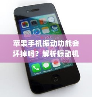 苹果手机振动功能会坏掉吗？解析振动机制与潜在风险
