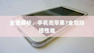 全面解析，手机壳苹果7全包防摔性能