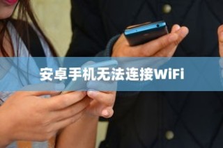 安卓手机无法连接WiFi的原因解析