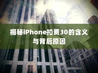 揭秘iPhone扣费30的含义与背后原因