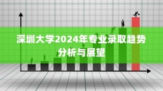 深圳大学2024年专业录取趋势展望与解析
