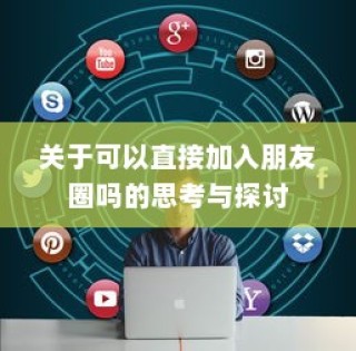 可以直接加入朋友圈吗？深度思考与探讨