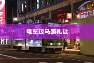 电车过马路需礼让，行车文明与交通安全探讨