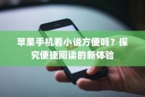 苹果手机看小说方便吗？探究便捷阅读的新体验