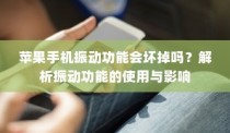 苹果手机振动功能会坏掉吗？解析振动功能的使用与影响