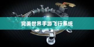完美世界手游飞行系统攻略，飞行模式全面解析与玩转指南