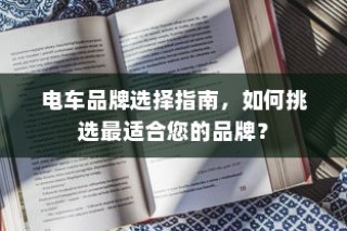 电车品牌挑选指南，如何找到最适合您的选择？