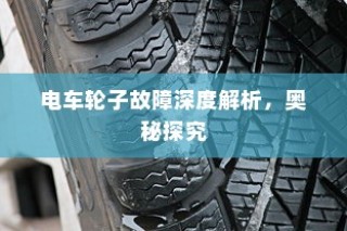 电车轮子故障深度解析，探究奥秘与解决方案