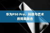华为P50 Pro，科技与艺术的完美融合