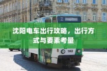沈阳电车出行指南，出行方式与要素全解析