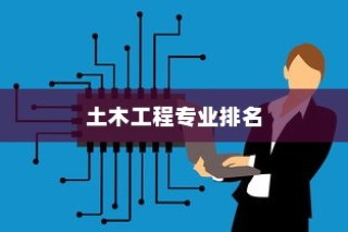 中国土木工程专业十大顶尖高校排名，清华大学独占鳌头