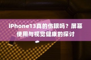 iPhone 13屏幕使用与视觉健康，真的会伤害眼睛吗？探讨屏幕对视力的影响。