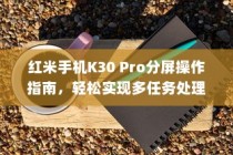 红米手机K30 Pro分屏操作指南，轻松实现多任务处理