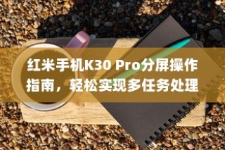 红米手机K30 Pro分屏操作指南，轻松实现多任务处理