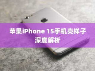 苹果iPhone 15手机壳样子深度解析