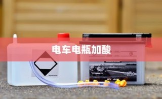 电车电瓶加酸全攻略详解，从理解到操作与维护的指南