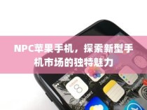 NPC苹果手机，探索新型手机市场的独特魅力