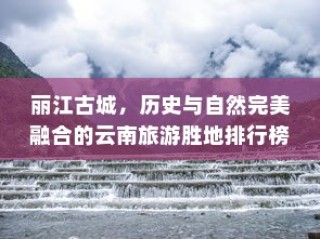 丽江古城，云南旅游胜地之首，历史与自然完美融合