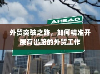 精准开展外贸突破之路，探索有出路的外贸工作策略