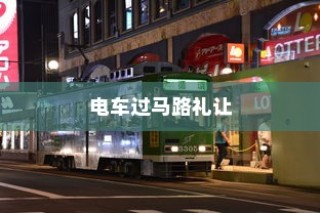 电车过马路需礼让，行车文明与交通安全的重要性探讨