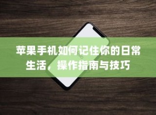 苹果手机如何记住你的日常生活，操作指南与技巧