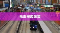 解读电车报废政策与流程，补贴及细节解析