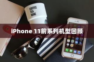 iPhone 11前系列机型回顾，苹果手机的进化之路
