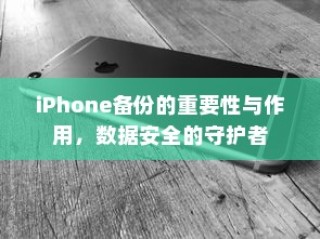 iPhone备份的重要性与作用，数据安全的守护者